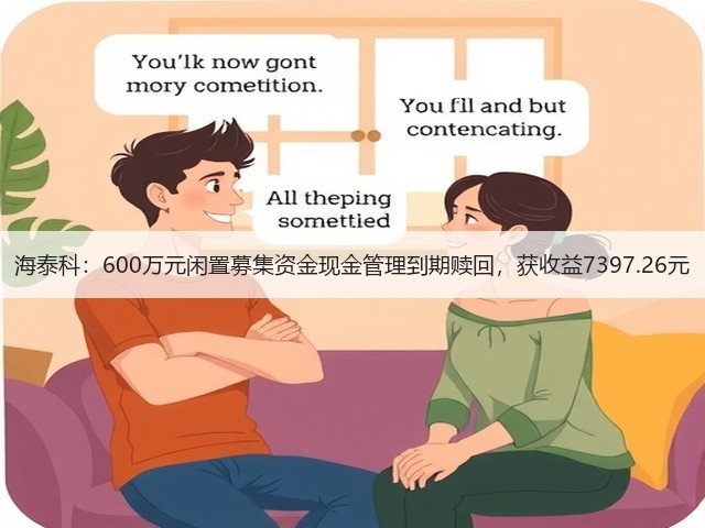 海泰科:600万元闲置募集资金现金管理到期赎回,获收益7397.26元(图3) 海泰科:600万元闲置募集资金现金管理到期赎回,获收益7397.26元(图3)