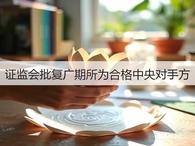 证监会批复广期所为合格中央对手方(图1)