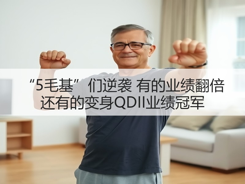 “5毛基”们逆袭 有的业绩翻倍 还有的变身QDII业绩冠军