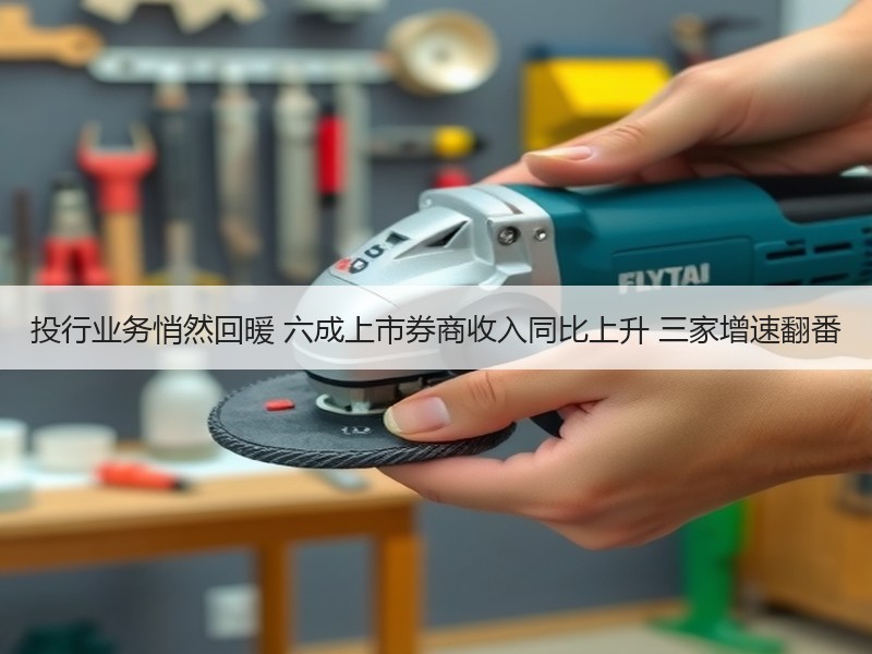 投行业务悄然回暖 六成上市券商收入同比上升 三家增速翻番