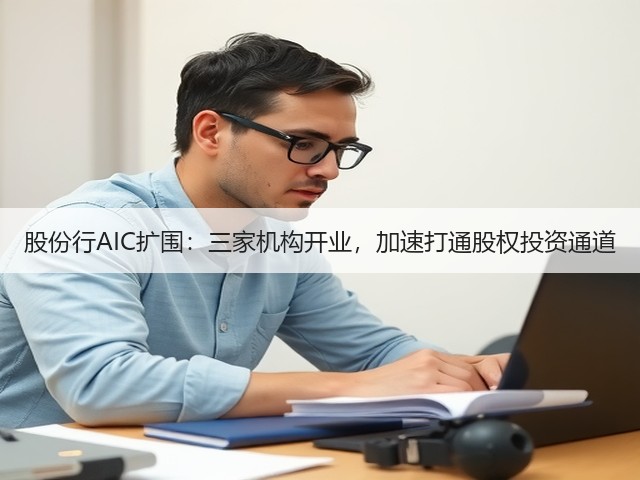 股份行AIC扩围：三家机构开业，加速打通股权投资通道(图2)