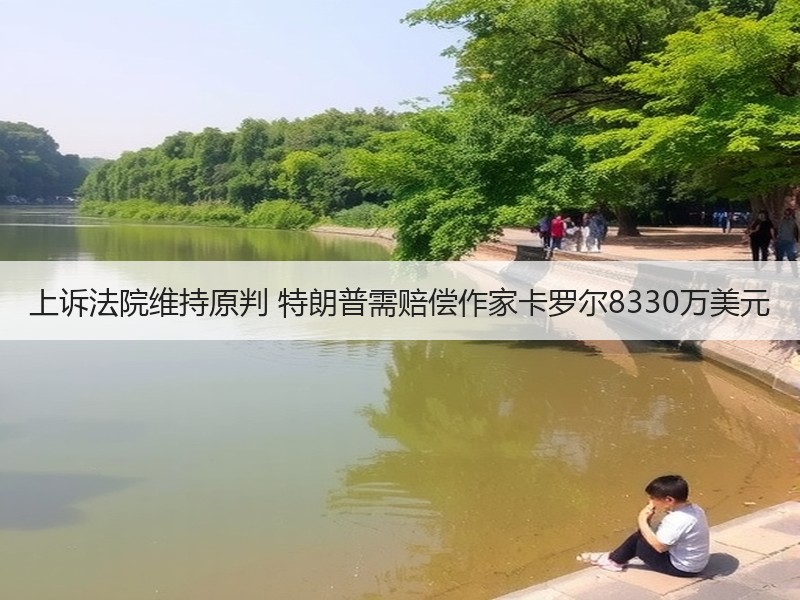 上诉法院维持原判 特朗普需赔偿作家卡罗尔8330万美元
