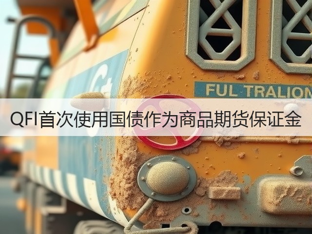 QFI首次使用国债作为商品期货保证金(图1) QFI首次使用国债作为商品期货保证金(图1)