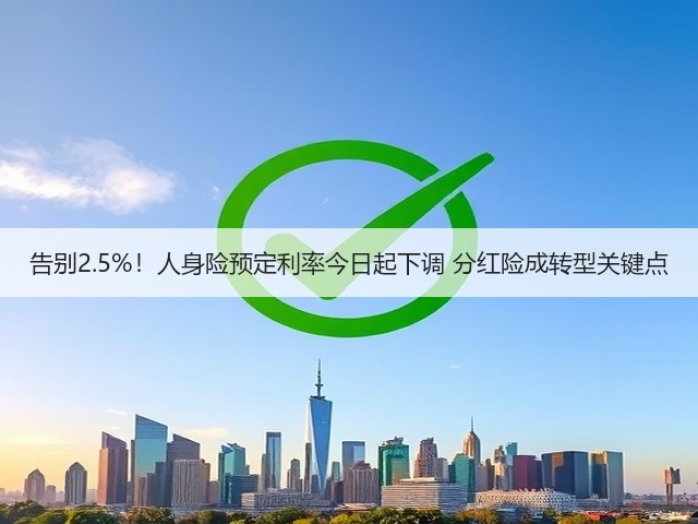 告别2.5%!人身险预定利率今日起下调 分红险成转型关键点(图1) 告别2.5%!人身险预定利率今日起下调 分红险成转型关键点(图1)