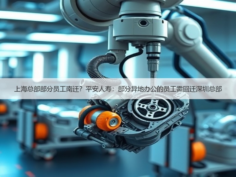 上海总部部分员工南迁？平安人寿：部分异地办公的员工需回迁深圳总部