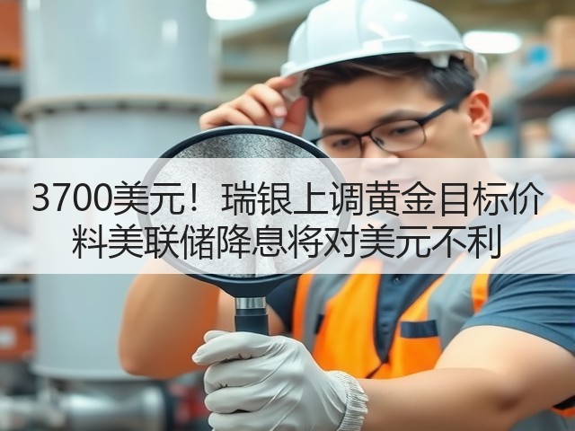 3700美元!瑞银上调黄金目标价 料美联储降息将对美元不利(图1) 3700美元!瑞银上调黄金目标价 料美联储降息将对美元不利(图1)