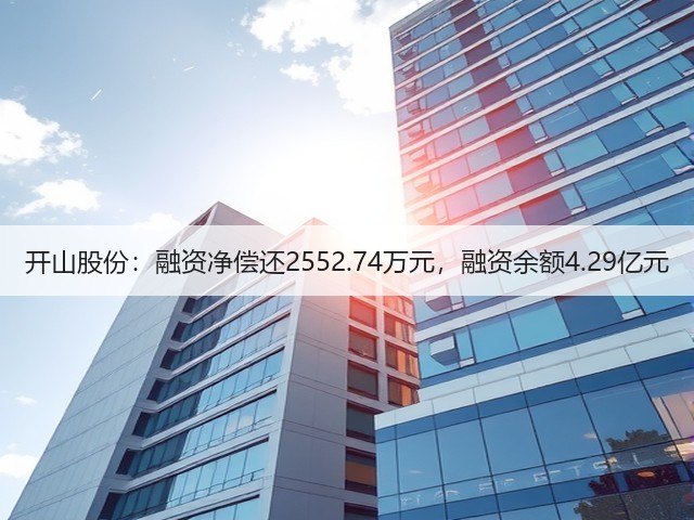 开山股份：融资净偿还2552.74万元，融资余额4.29亿元(图3)