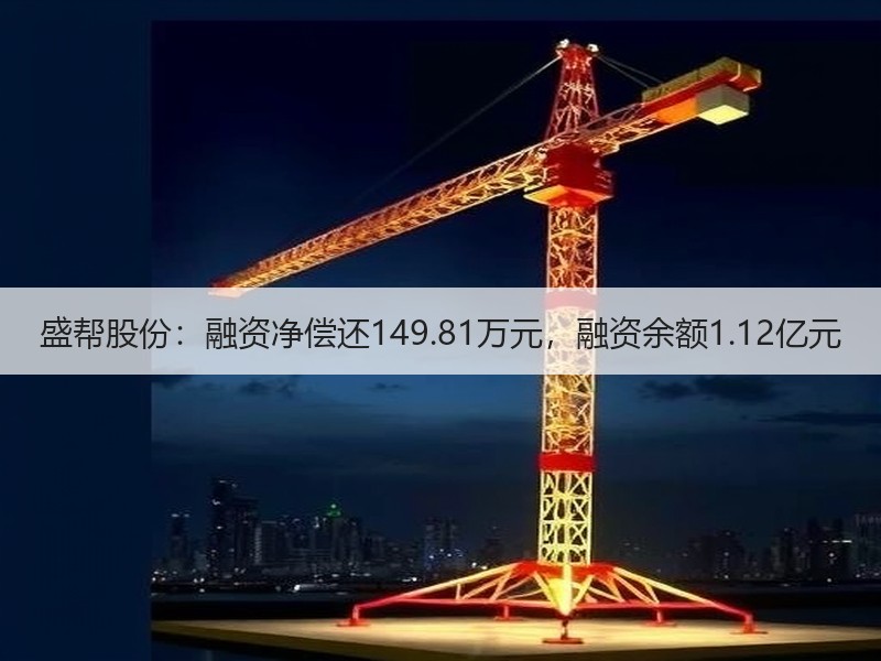 盛帮股份：融资净偿还149.81万元，融资余额1.12亿元