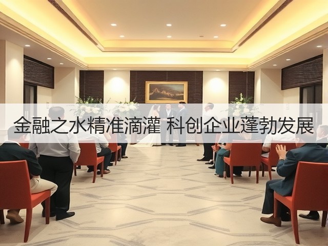 金融之水精准滴灌 科创企业蓬勃发展(图3) 金融之水精准滴灌 科创企业蓬勃发展(图3)