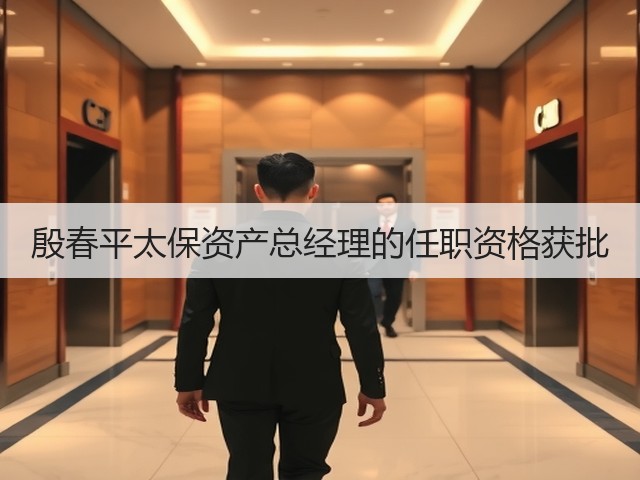 殷春平太保资产总经理的任职资格获批(图2) 殷春平太保资产总经理的任职资格获批(图2)