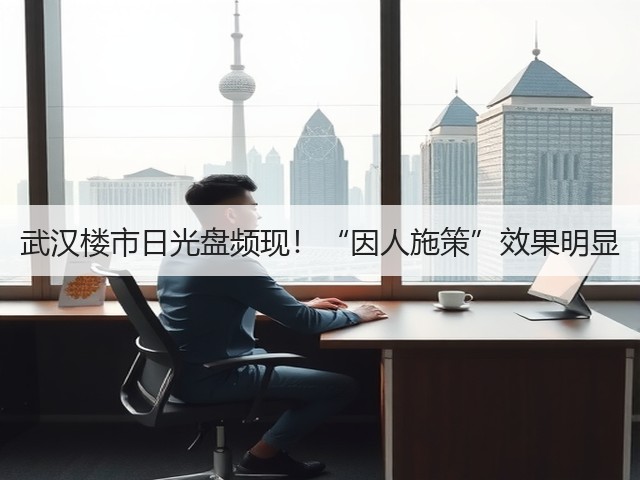 武汉楼市日光盘频现！“因人施策”效果明显(图2)