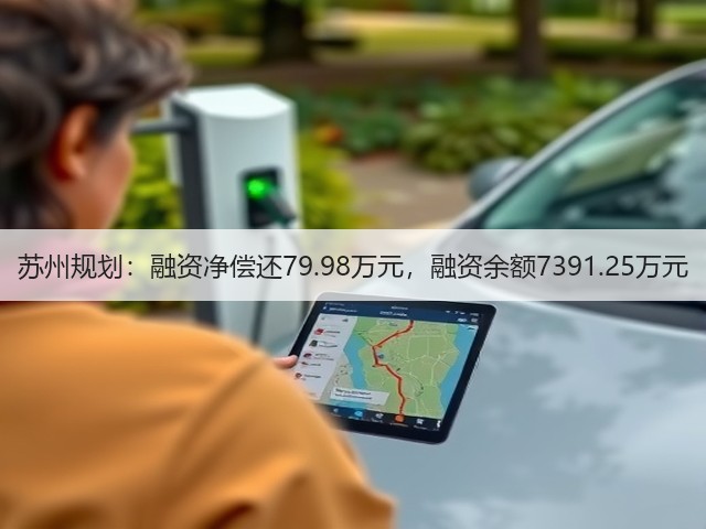 苏州规划:融资净偿还79.98万元,融资余额7391.25万元(图3) 苏州规划:融资净偿还79.98万元,融资余额7391.25万元(图3)