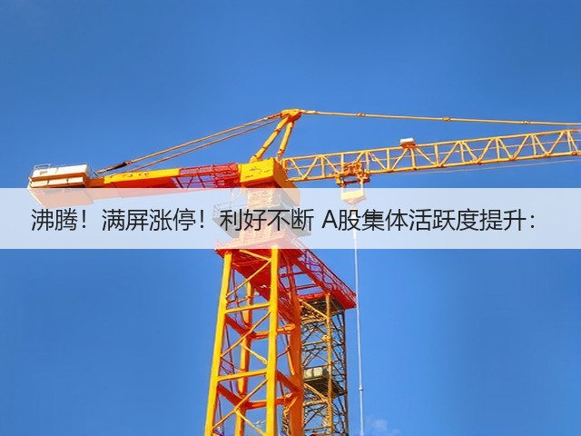 沸腾！满屏涨停！利好不断 A股集体活跃度提升：(图3)