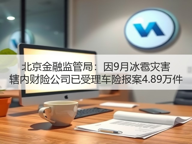 北京金融监管局:因9月冰雹灾害 辖内财险公司已受理车险报案4.89万件(图2) 北京金融监管局:因9月冰雹灾害 辖内财险公司已受理车险报案4.89万件(图2)