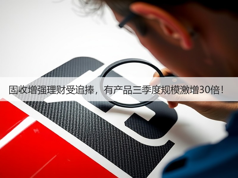 固收增强理财受追捧，有产品三季度规模激增30倍！
