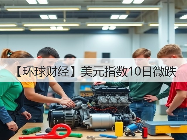 【环球财经】美元指数10日微跌(图2)