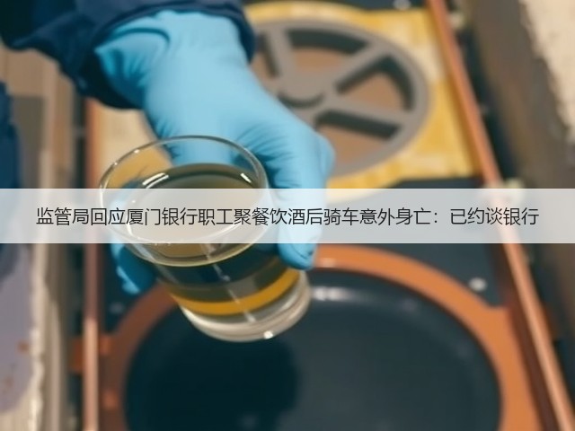 监管局回应厦门银行职工聚餐饮酒后骑车意外身亡：已约谈银行(图1)