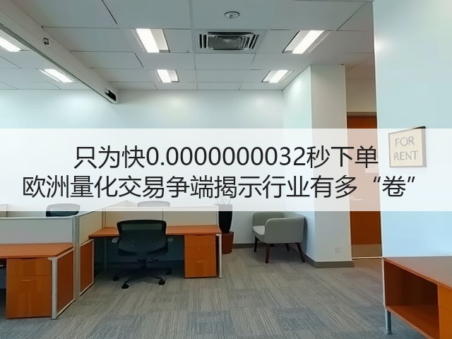 只为快0.0000000032秒下单 欧洲量化交易争端揭示行业有多“卷”(图3) 只为快0.0000000032秒下单 欧洲量化交易争端揭示行业有多“卷”(图3)