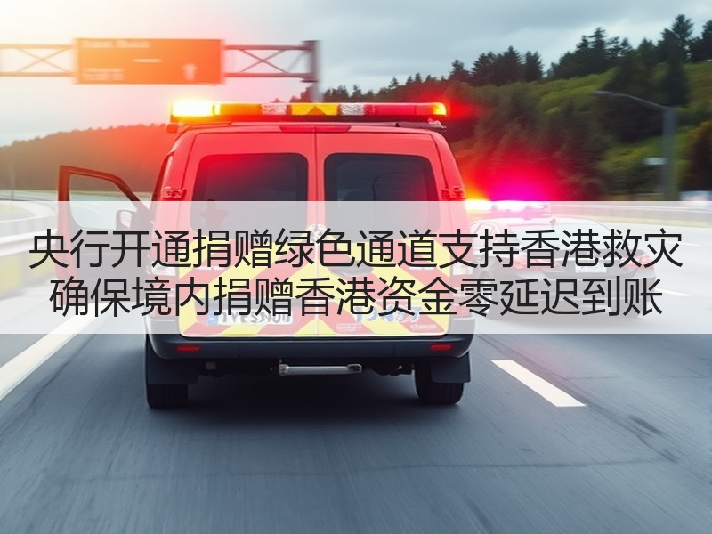 央行开通捐赠绿色通道支持香港救灾 确保境内捐赠香港资金零延迟到账