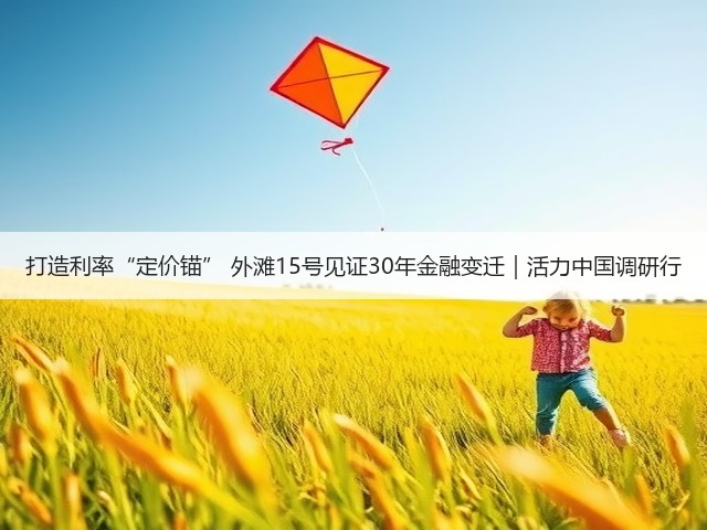 打造利率“定价锚” 外滩15号见证30年金融变迁|活力中国调研行(图3) 打造利率“定价锚” 外滩15号见证30年金融变迁|活力中国调研行(图3)
