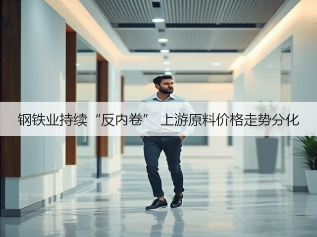 钢铁业持续“反内卷” 上游原料价格走势分化(图1) 钢铁业持续“反内卷” 上游原料价格走势分化(图1)