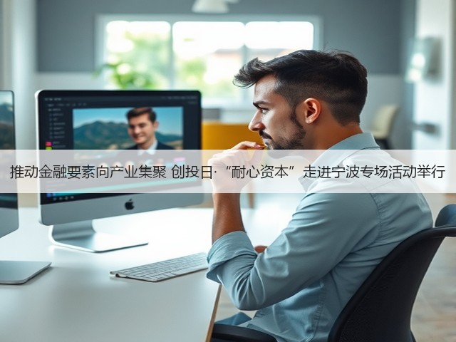 推动金融要素向产业集聚 创投日·“耐心资本”走进宁波专场活动举行(图2) 推动金融要素向产业集聚 创投日·“耐心资本”走进宁波专场活动举行(图2)