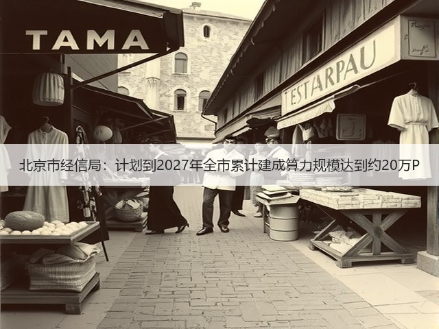 北京市经信局：计划到2027年全市累计建成算力规模达到约20万P(图1)