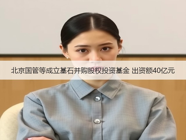 北京国管等成立基石并购股权投资基金 出资额40亿元(图3) 北京国管等成立基石并购股权投资基金 出资额40亿元(图3)