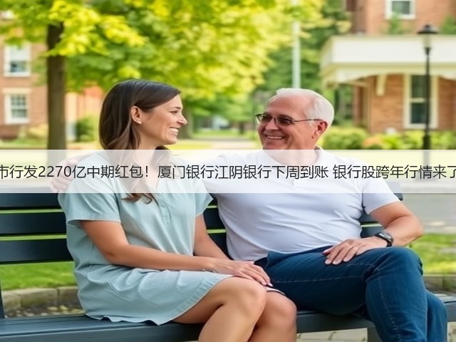 上市行发2270亿中期红包!厦门银行江阴银行下周到账 银行股跨年行情来了?(图1) 上市行发2270亿中期红包!厦门银行江阴银行下周到账 银行股跨年行情来了?(图1)