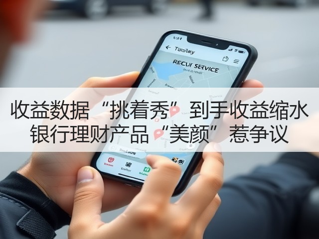 收益数据“挑着秀”到手收益缩水 银行理财产品“美颜”惹争议(图1)